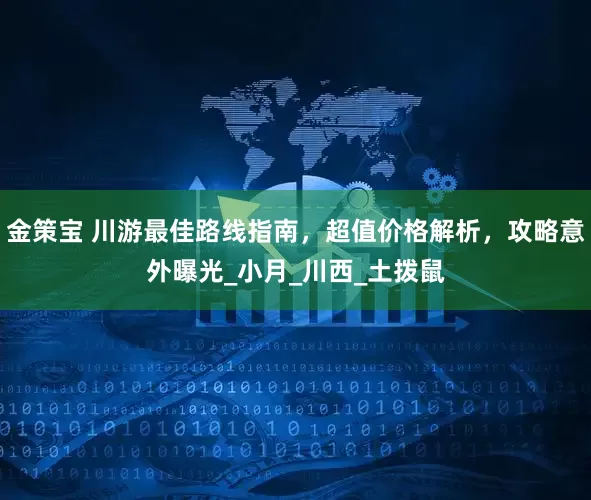 金策宝 川游最佳路线指南，超值价格解析，攻略意外曝光_小月_川西_土拨鼠