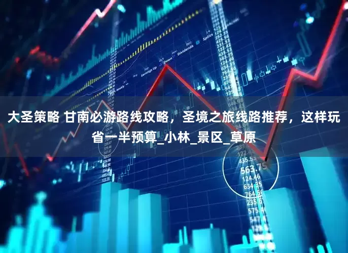 大圣策略 甘南必游路线攻略，圣境之旅线路推荐，这样玩省一半预算_小林_景区_草原