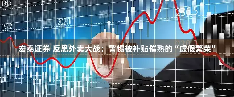 宏泰证券 反思外卖大战：警惕被补贴催熟的“虚假繁荣”