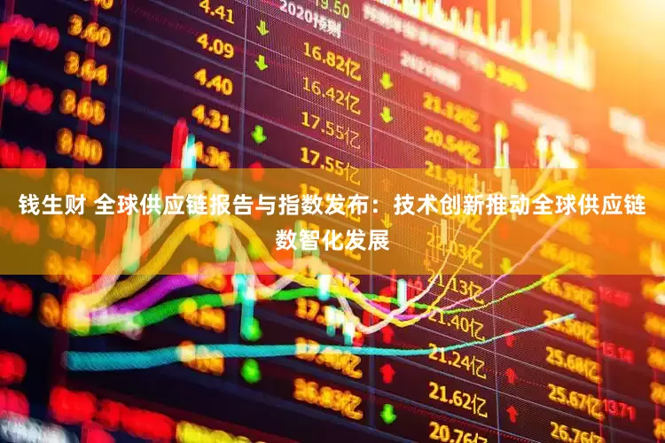 钱生财 全球供应链报告与指数发布：技术创新推动全球供应链数智化发展