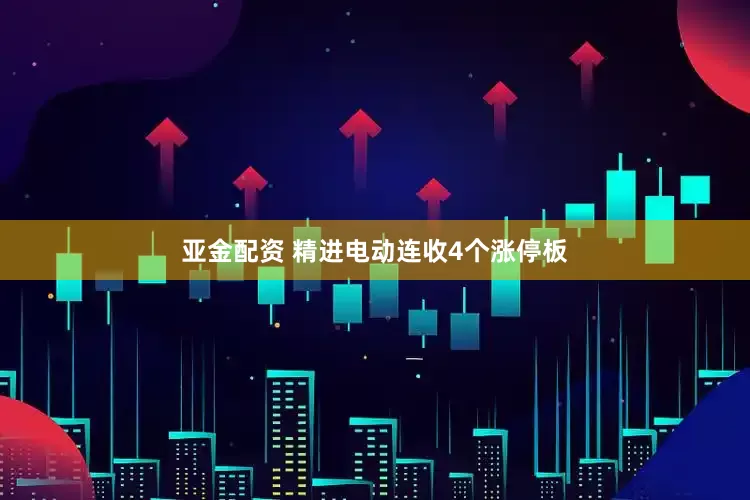 亚金配资 精进电动连收4个涨停板