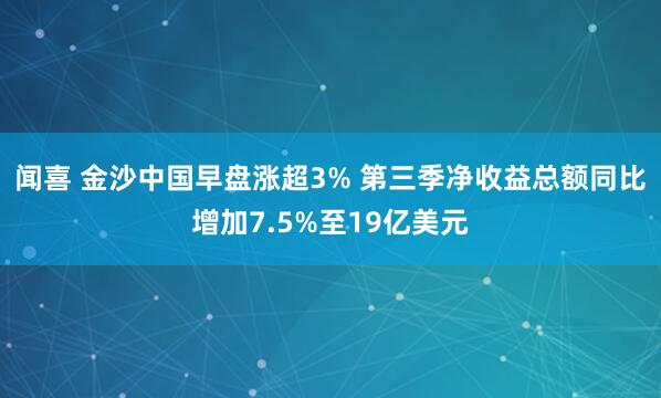 闻喜 金沙中国早盘涨超3% 第三季净收益总额同比增加7.5%至19亿美元