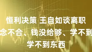 恒利决策 王自如谈离职：理念不合、钱没给够、学不到东西