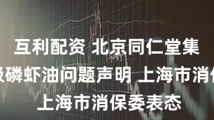 互利配资 北京同仁堂集团就南极磷虾油问题声明 上海市消保委表态